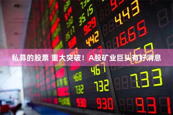 私募的股票 重大突破！A股矿业巨头有好消息