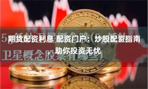 期货配资利息 配资门户：炒股配资指南，助你投资无忧