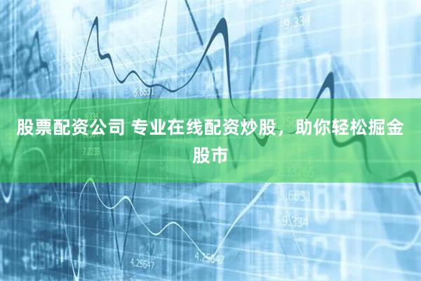 股票配资公司 专业在线配资炒股，助你轻松掘金股市