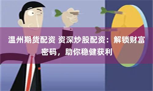 温州期货配资 资深炒股配资：解锁财富密码，助你稳健获利