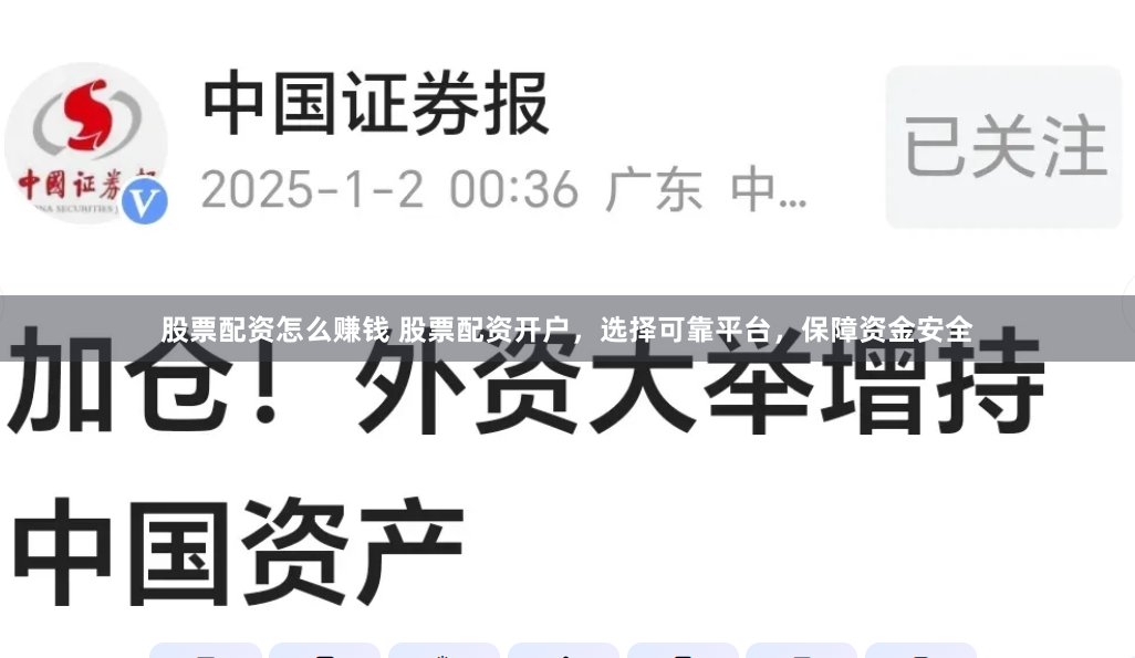股票配资怎么赚钱 股票配资开户，选择可靠平台，保障资金安全