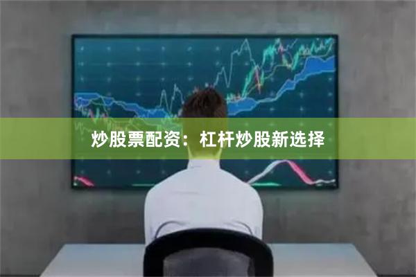 炒股票配资：杠杆炒股新选择