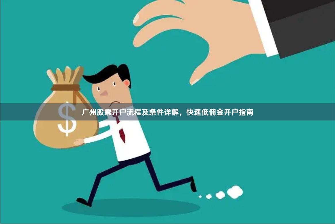 广州股票开户流程及条件详解，快速低佣金开户指南