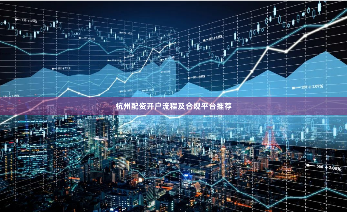 杭州配资开户流程及合规平台推荐